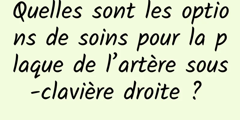 Quelles sont les options de soins pour la plaque de l’artère sous-clavière droite ? 