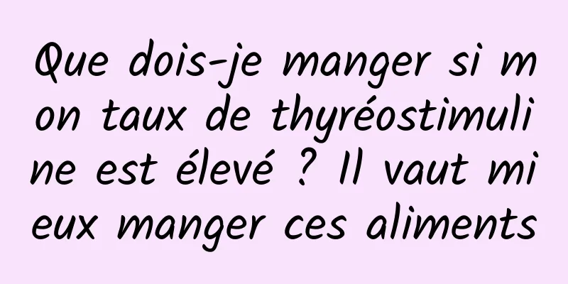 Que dois-je manger si mon taux de thyréostimuline est élevé ? Il vaut mieux manger ces aliments