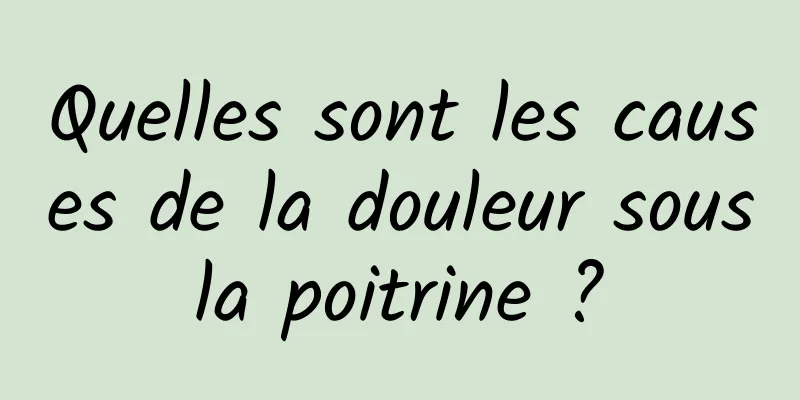 Quelles sont les causes de la douleur sous la poitrine ? 