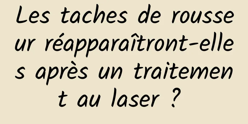 Les taches de rousseur réapparaîtront-elles après un traitement au laser ? 