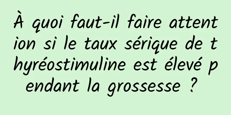 À quoi faut-il faire attention si le taux sérique de thyréostimuline est élevé pendant la grossesse ? 