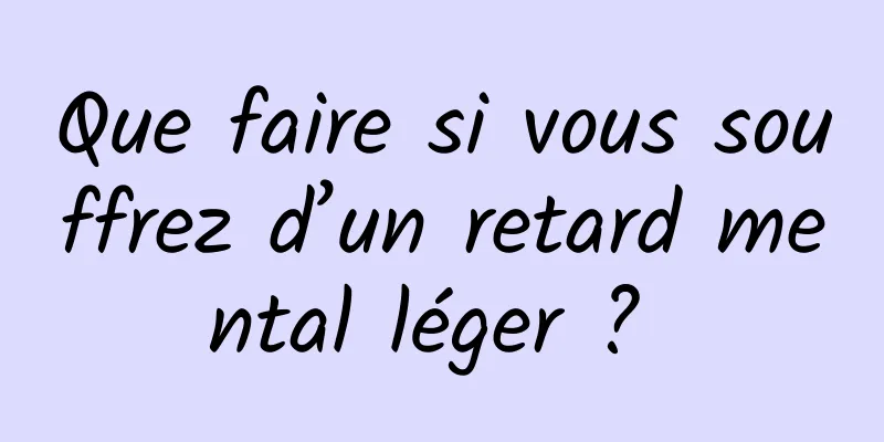 Que faire si vous souffrez d’un retard mental léger ? 