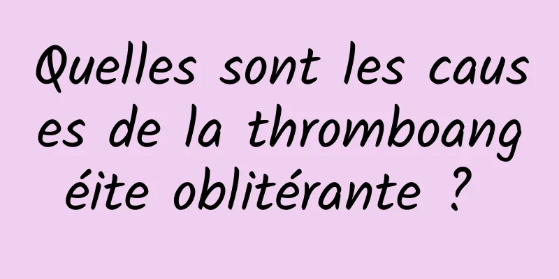 Quelles sont les causes de la thromboangéite oblitérante ? 