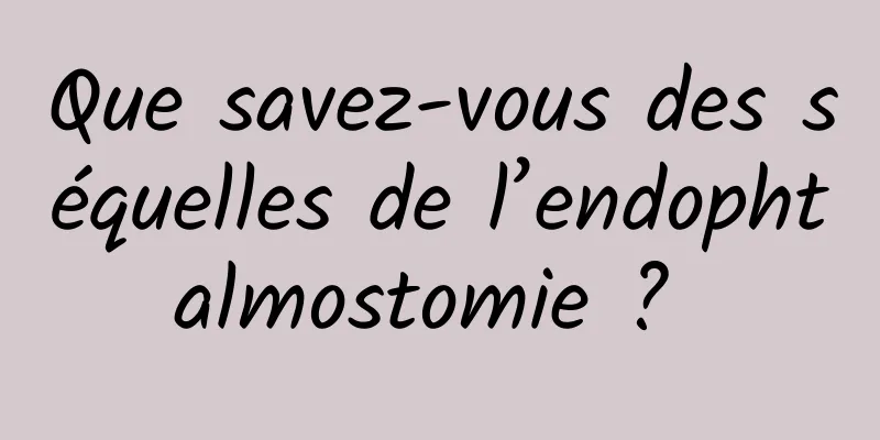 Que savez-vous des séquelles de l’endophtalmostomie ? 