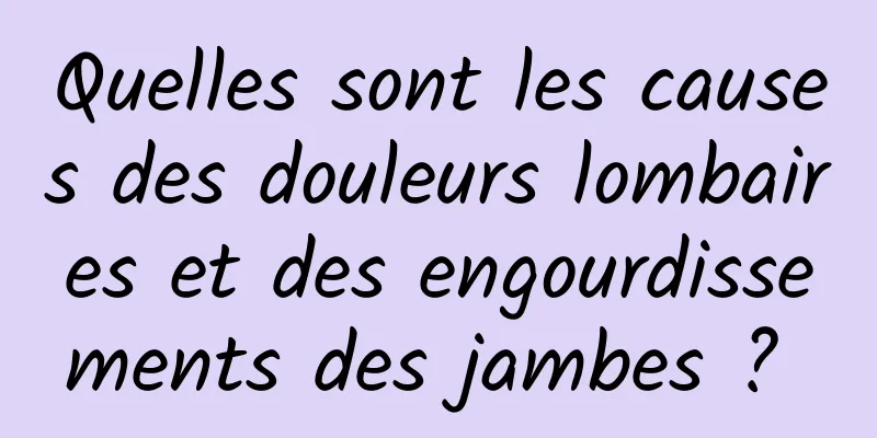 Quelles sont les causes des douleurs lombaires et des engourdissements des jambes ? 