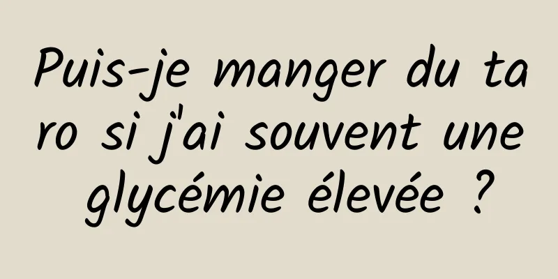 Puis-je manger du taro si j'ai souvent une glycémie élevée ?