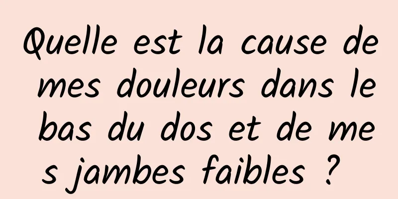 Quelle est la cause de mes douleurs dans le bas du dos et de mes jambes faibles ? 