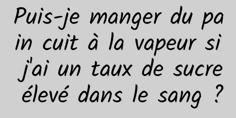 Puis-je manger du pain cuit à la vapeur si j'ai un taux de sucre élevé dans le sang ?