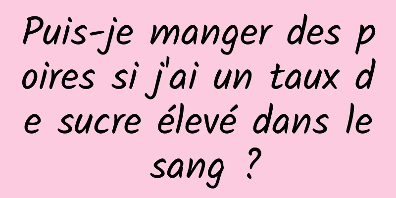 Puis-je manger des poires si j'ai un taux de sucre élevé dans le sang ?