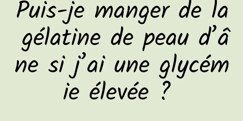 Puis-je manger de la gélatine de peau d’âne si j’ai une glycémie élevée ? 