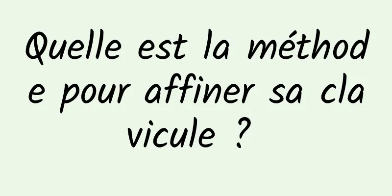 Quelle est la méthode pour affiner sa clavicule ? 