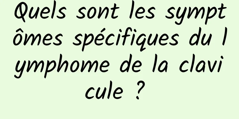 Quels sont les symptômes spécifiques du lymphome de la clavicule ? 