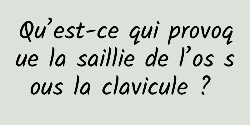 Qu’est-ce qui provoque la saillie de l’os sous la clavicule ? 