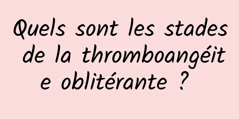 Quels sont les stades de la thromboangéite oblitérante ? 