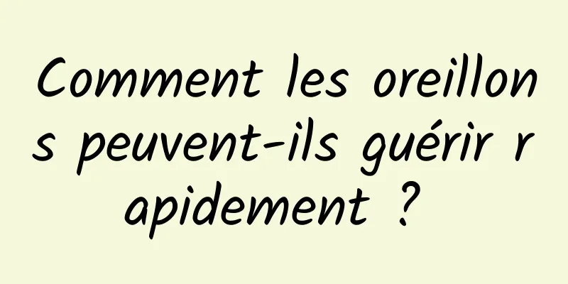 Comment les oreillons peuvent-ils guérir rapidement ? 