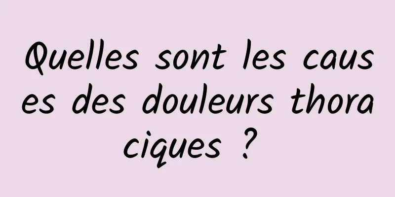 Quelles sont les causes des douleurs thoraciques ? 