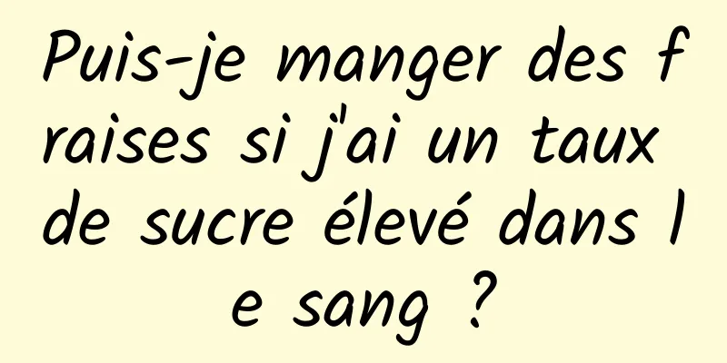 Puis-je manger des fraises si j'ai un taux de sucre élevé dans le sang ?