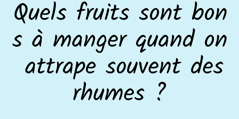 Quels fruits sont bons à manger quand on attrape souvent des rhumes ? 