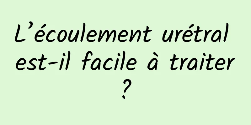 L’écoulement urétral est-il facile à traiter ? 