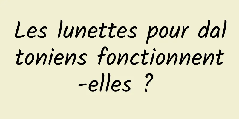 Les lunettes pour daltoniens fonctionnent-elles ? 