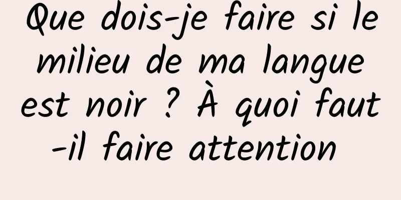 Que dois-je faire si le milieu de ma langue est noir ? À quoi faut-il faire attention 