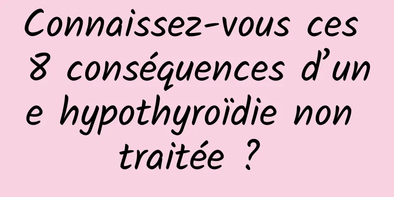 Connaissez-vous ces 8 conséquences d’une hypothyroïdie non traitée ? 