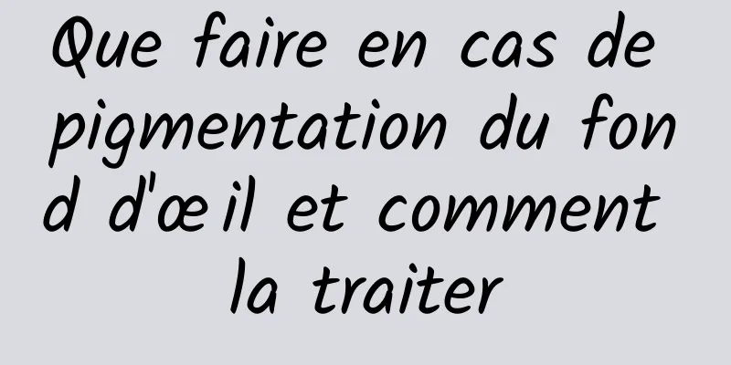 Que faire en cas de pigmentation du fond d'œil et comment la traiter