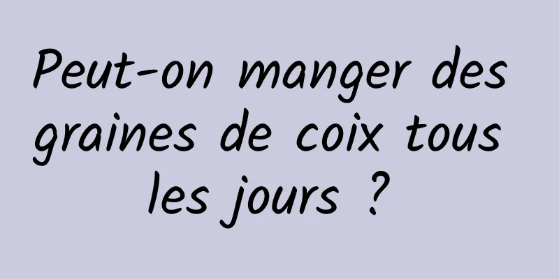 Peut-on manger des graines de coix tous les jours ? 