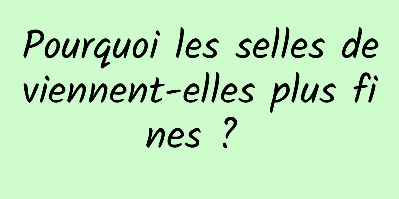 Pourquoi les selles deviennent-elles plus fines ? 