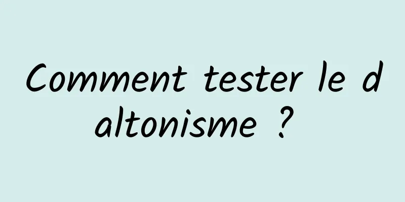 Comment tester le daltonisme ? 