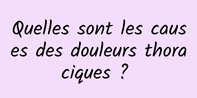 Quelles sont les causes des douleurs thoraciques ? 