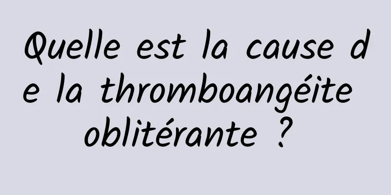 Quelle est la cause de la thromboangéite oblitérante ? 