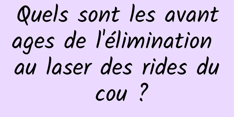 Quels sont les avantages de l'élimination au laser des rides du cou ?