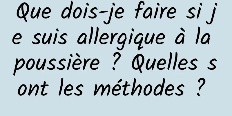 Que dois-je faire si je suis allergique à la poussière ? Quelles sont les méthodes ? 