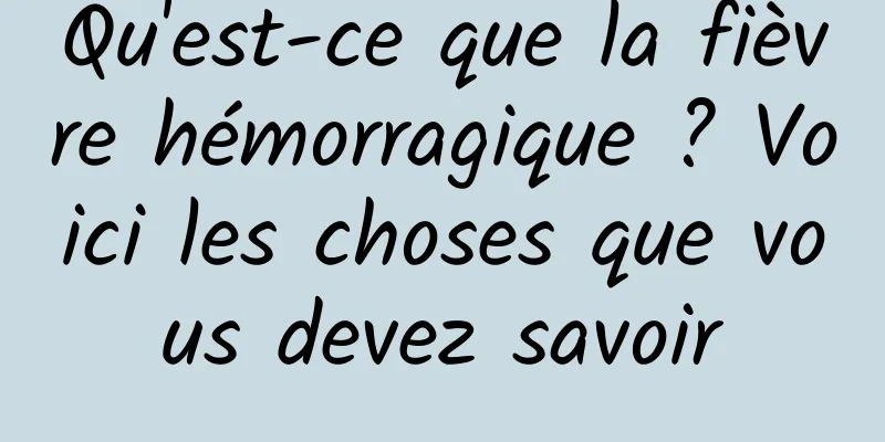 Qu'est-ce que la fièvre hémorragique ? Voici les choses que vous devez savoir