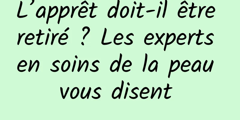 L’apprêt doit-il être retiré ? Les experts en soins de la peau vous disent 