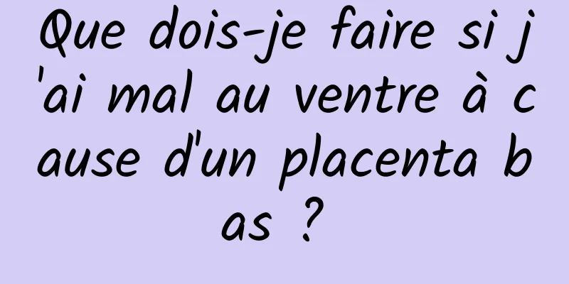 Que dois-je faire si j'ai mal au ventre à cause d'un placenta bas ? 