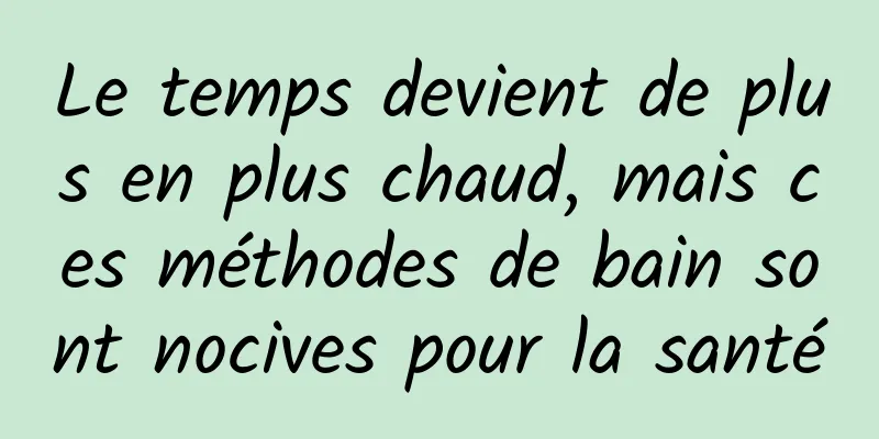 Le temps devient de plus en plus chaud, mais ces méthodes de bain sont nocives pour la santé