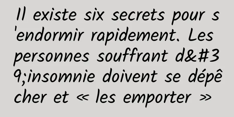 Il existe six secrets pour s'endormir rapidement. Les personnes souffrant d'insomnie doivent se dépêcher et « les emporter » 