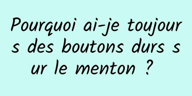 Pourquoi ai-je toujours des boutons durs sur le menton ? 