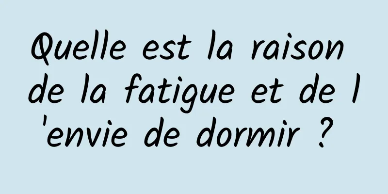 Quelle est la raison de la fatigue et de l'envie de dormir ? 