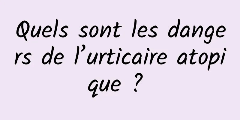 Quels sont les dangers de l’urticaire atopique ? 