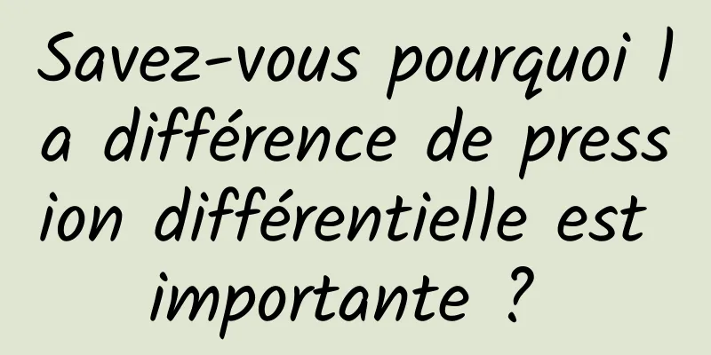 Savez-vous pourquoi la différence de pression différentielle est importante ? 