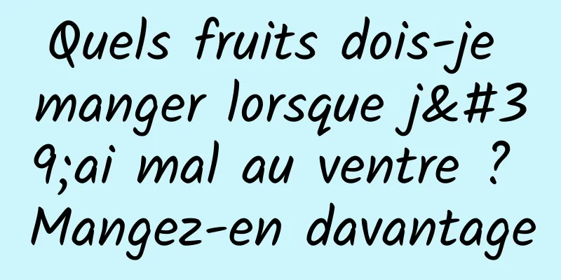 Quels fruits dois-je manger lorsque j'ai mal au ventre ? Mangez-en davantage