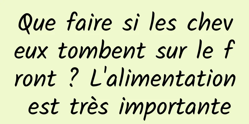 Que faire si les cheveux tombent sur le front ? L'alimentation est très importante