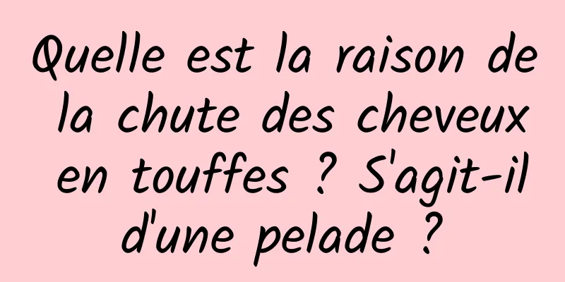 Quelle est la raison de la chute des cheveux en touffes ? S'agit-il d'une pelade ? 