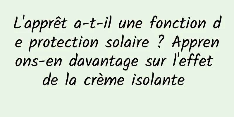 L'apprêt a-t-il une fonction de protection solaire ? Apprenons-en davantage sur l'effet de la crème isolante 