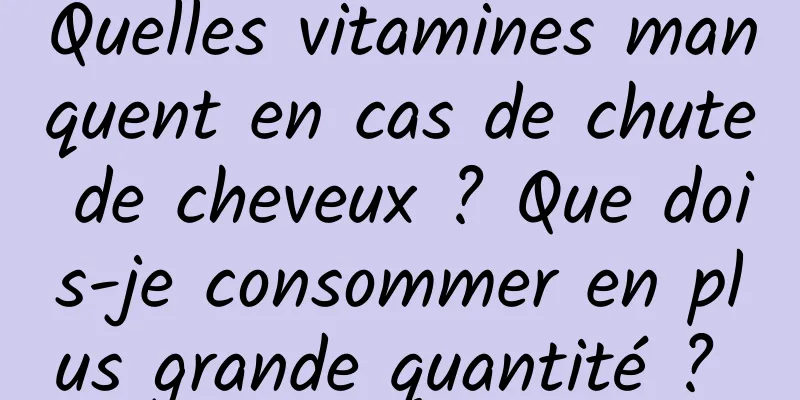 Quelles vitamines manquent en cas de chute de cheveux ? Que dois-je consommer en plus grande quantité ? 