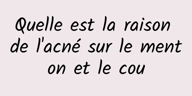 Quelle est la raison de l'acné sur le menton et le cou