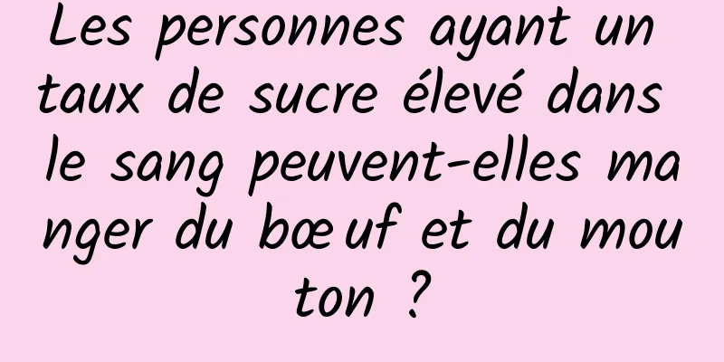 Les personnes ayant un taux de sucre élevé dans le sang peuvent-elles manger du bœuf et du mouton ?